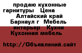 продаю кухонные гарнитуры › Цена ­ 20 000 - Алтайский край, Барнаул г. Мебель, интерьер » Кухни. Кухонная мебель   